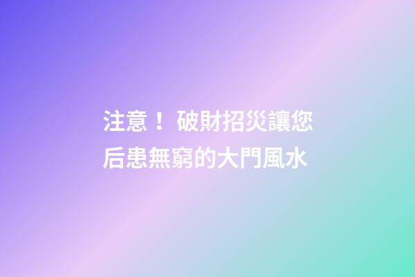 注意！破財招災讓您后患無窮的大門風水